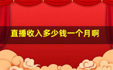 直播收入多少钱一个月啊