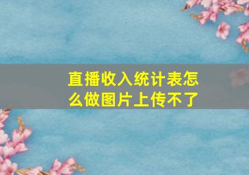 直播收入统计表怎么做图片上传不了