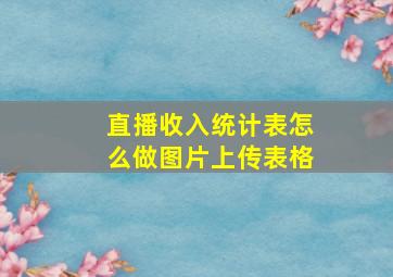 直播收入统计表怎么做图片上传表格