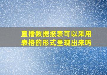 直播数据报表可以采用表格的形式呈现出来吗