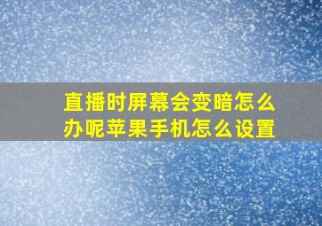 直播时屏幕会变暗怎么办呢苹果手机怎么设置