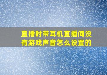 直播时带耳机直播间没有游戏声音怎么设置的