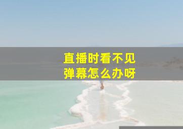 直播时看不见弹幕怎么办呀