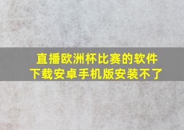 直播欧洲杯比赛的软件下载安卓手机版安装不了