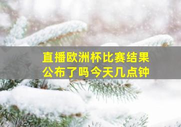 直播欧洲杯比赛结果公布了吗今天几点钟