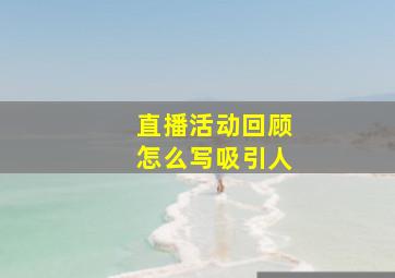 直播活动回顾怎么写吸引人