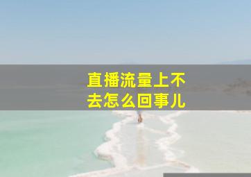 直播流量上不去怎么回事儿