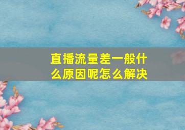 直播流量差一般什么原因呢怎么解决