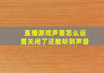 直播游戏声音怎么设置关闭了还能听到声音