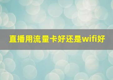 直播用流量卡好还是wifi好