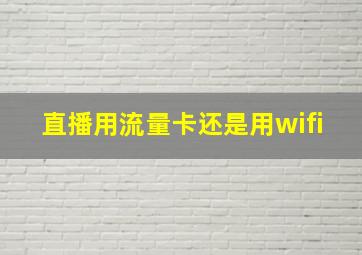 直播用流量卡还是用wifi