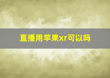 直播用苹果xr可以吗