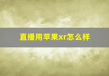 直播用苹果xr怎么样