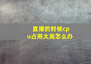 直播的时候cpu占用太高怎么办