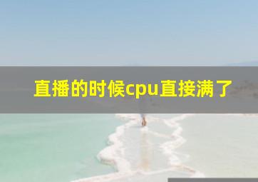 直播的时候cpu直接满了