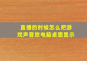 直播的时候怎么把游戏声音放电脑桌面显示