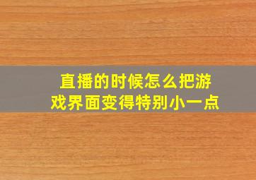 直播的时候怎么把游戏界面变得特别小一点