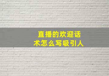 直播的欢迎话术怎么写吸引人