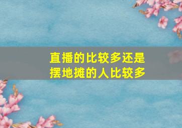 直播的比较多还是摆地摊的人比较多