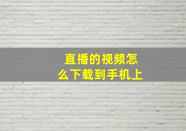 直播的视频怎么下载到手机上