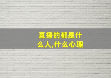 直播的都是什么人,什么心理