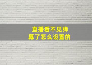 直播看不见弹幕了怎么设置的