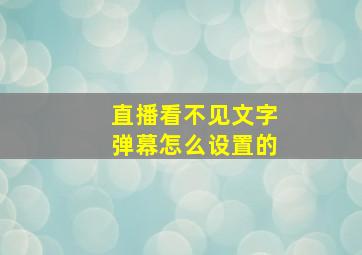 直播看不见文字弹幕怎么设置的