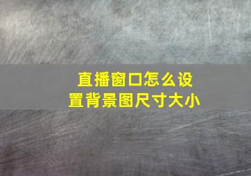 直播窗口怎么设置背景图尺寸大小