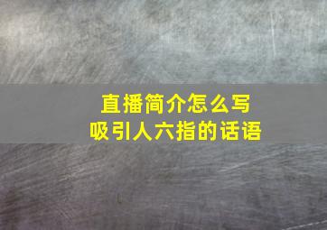 直播简介怎么写吸引人六指的话语