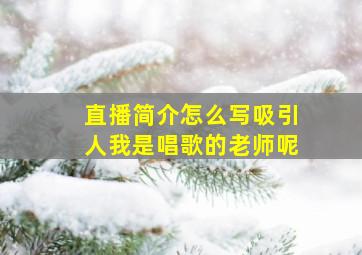 直播简介怎么写吸引人我是唱歌的老师呢