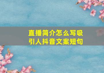 直播简介怎么写吸引人抖音文案短句