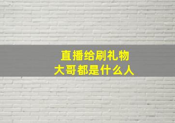 直播给刷礼物大哥都是什么人