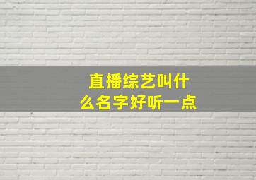 直播综艺叫什么名字好听一点