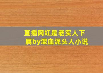 直播网红是老实人下属by混血泥头人小说