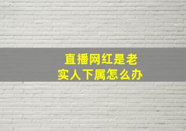 直播网红是老实人下属怎么办