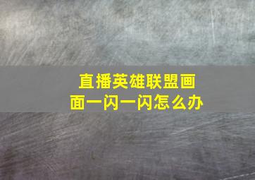 直播英雄联盟画面一闪一闪怎么办