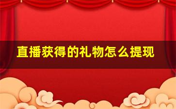 直播获得的礼物怎么提现