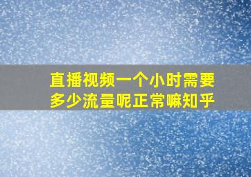 直播视频一个小时需要多少流量呢正常嘛知乎