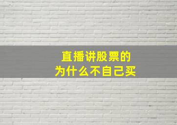 直播讲股票的为什么不自己买