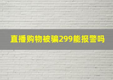 直播购物被骗299能报警吗