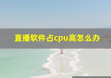 直播软件占cpu高怎么办