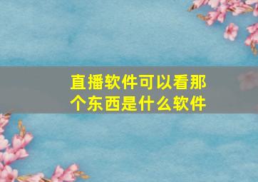 直播软件可以看那个东西是什么软件