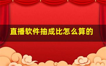 直播软件抽成比怎么算的