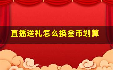 直播送礼怎么换金币划算