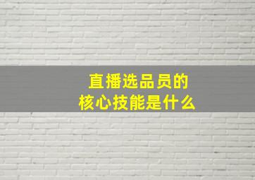 直播选品员的核心技能是什么