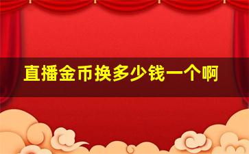 直播金币换多少钱一个啊