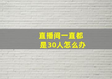 直播间一直都是30人怎么办