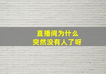 直播间为什么突然没有人了呀