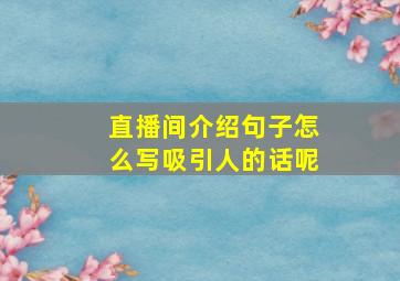 直播间介绍句子怎么写吸引人的话呢