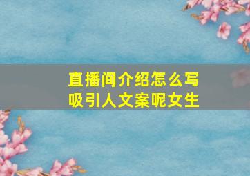 直播间介绍怎么写吸引人文案呢女生